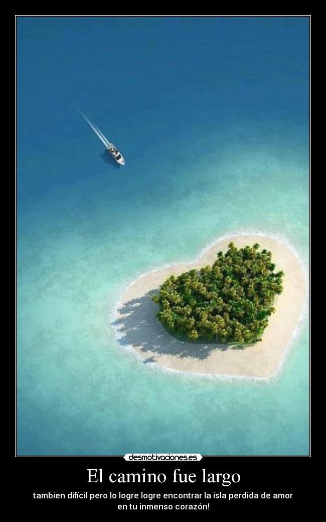 El camino fue largo - tambien difícil pero lo logre logre encontrar la isla perdida de amor
en tu inmenso corazón!