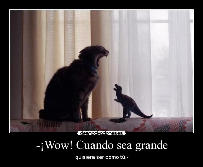 -¡Wow! Cuando sea grande - quisiera ser como tú.-