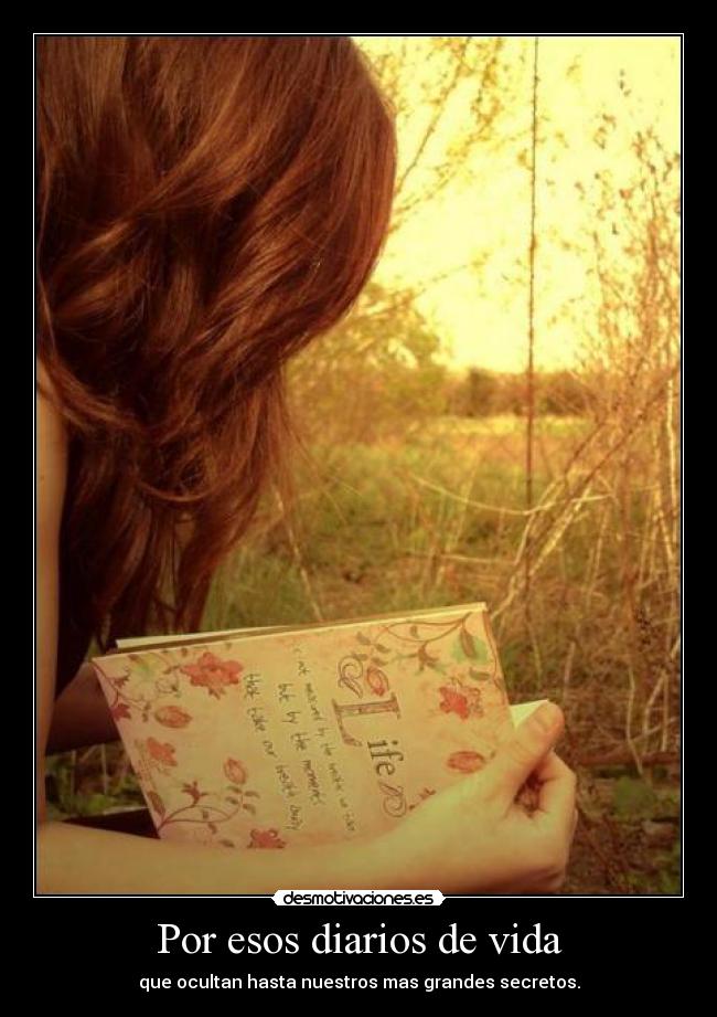Por esos diarios de vida - que ocultan hasta nuestros mas grandes secretos.
