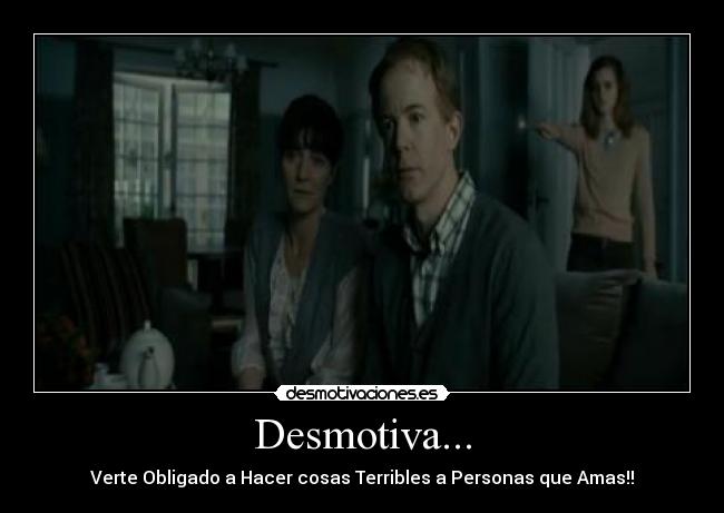 Desmotiva... - Verte Obligado a Hacer cosas Terribles a Personas que Amas!!