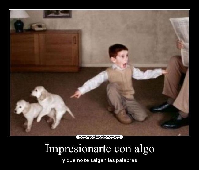 Impresionarte con algo - y que no te salgan las palabras