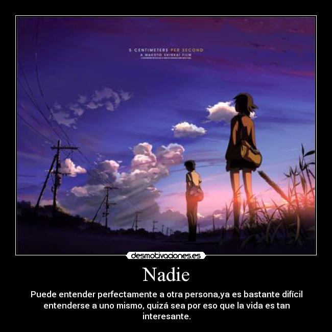 Nadie - Puede entender perfectamente a otra persona,ya es bastante difícil
entenderse a uno mismo, quizá sea por eso que la vida es tan
interesante.