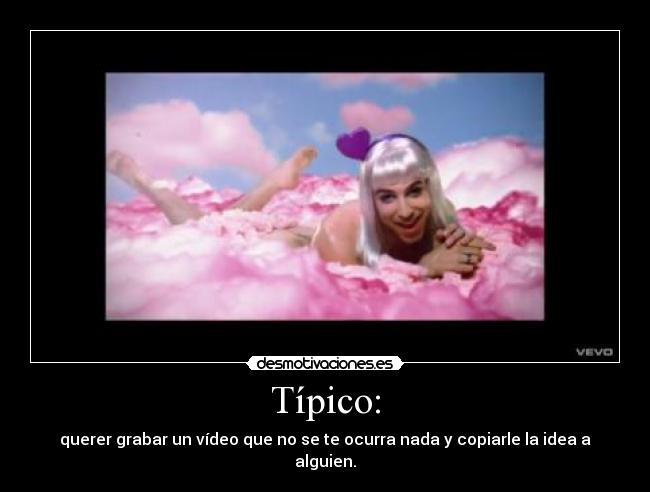 Típico: - querer grabar un vídeo que no se te ocurra nada y copiarle la idea a alguien.
