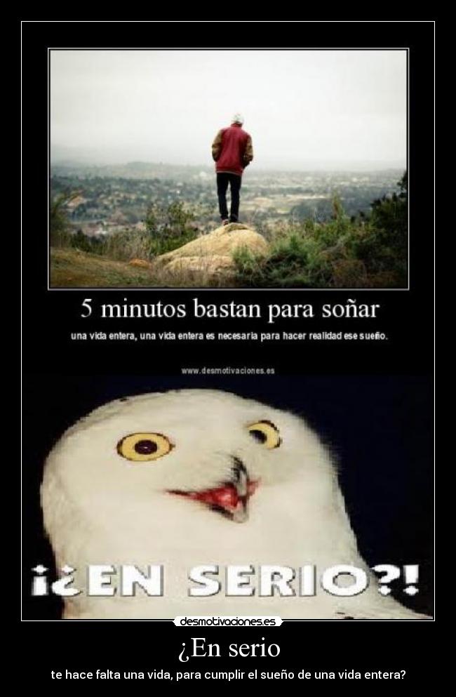 ¿En serio - te hace falta una vida, para cumplir el sueño de una vida entera?