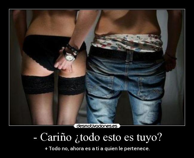 - Cariño ¿todo esto es tuyo? - + Todo no, ahora es a ti a quien le pertenece.
