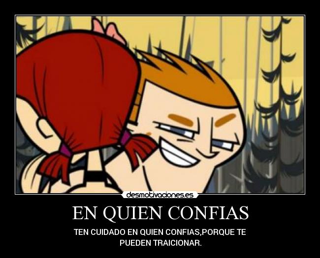 EN QUIEN CONFIAS - TEN CUIDADO EN QUIEN CONFIAS,PORQUE TE
PUEDEN TRAICIONAR.
