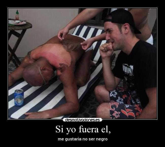 Si yo fuera el, - me gustaria no ser negro