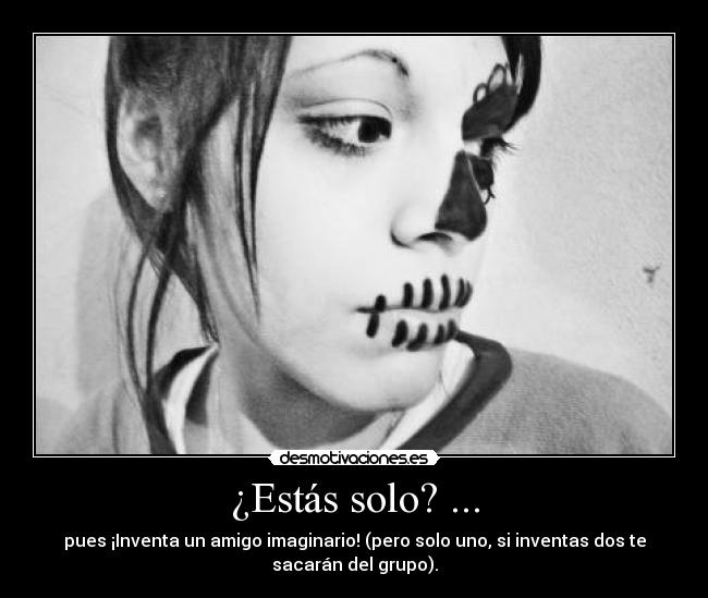 ¿Estás solo? ... - pues ¡Inventa un amigo imaginario! (pero solo uno, si inventas dos te
sacarán del grupo).