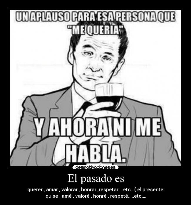 El pasado es - querer , amar , valorar , honrar ,respetar ...etc...( el presente:
quise , amé , valoré , honré , respeté.....etc....