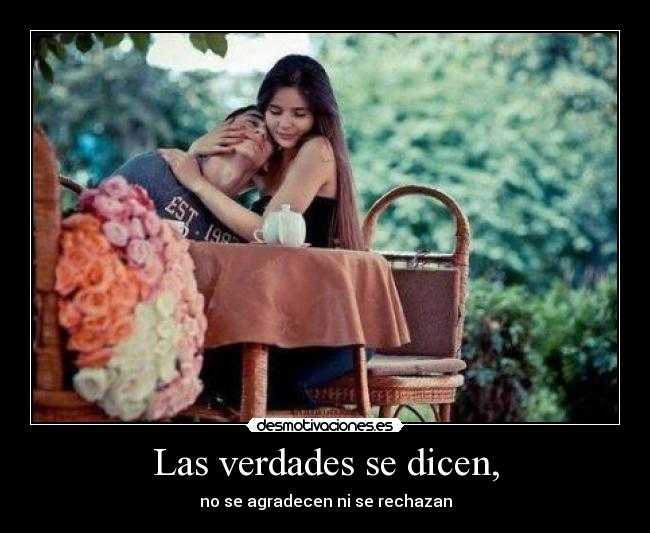 Las verdades se dicen, - no se agradecen ni se rechazan