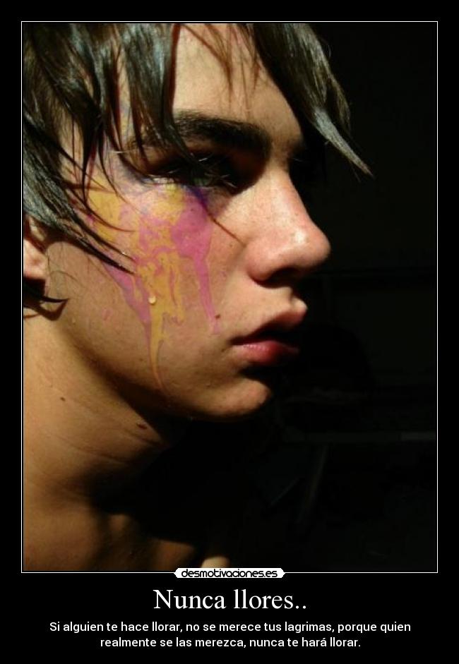 Nunca llores.. - Si alguien te hace llorar, no se merece tus lagrimas, porque quien
realmente se las merezca, nunca te hará llorar.