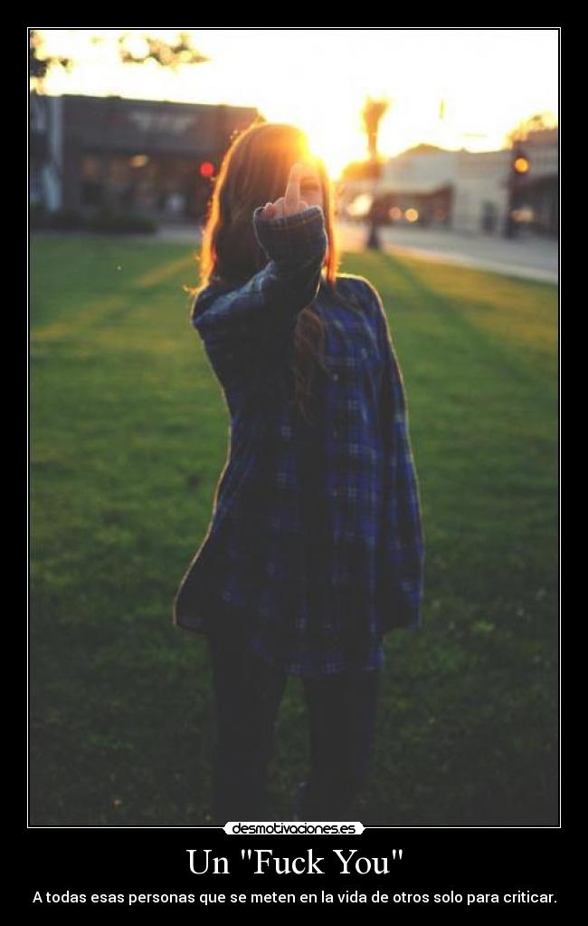 Un Fuck You - A todas esas personas que se meten en la vida de otros solo para criticar.