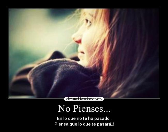 No Pienses... - En lo que no te ha pasado..
Piensa que lo que te pasará..!