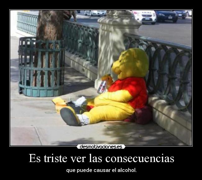 Es triste ver las consecuencias - que puede causar el alcohol.