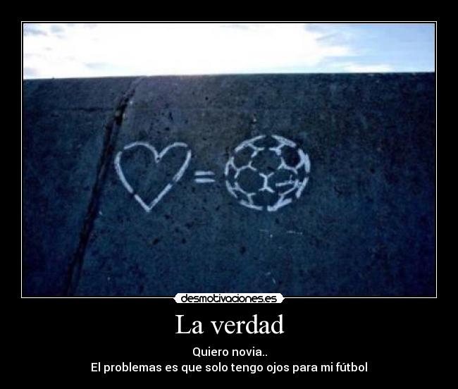 La verdad - Quiero novia..
El problemas es que solo tengo ojos para mi fútbol♥