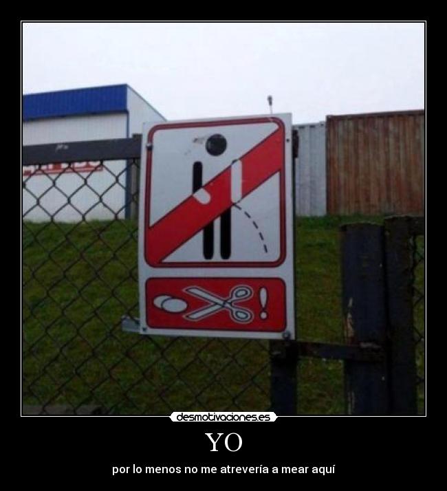 YO - por lo menos no me atrevería a mear aquí