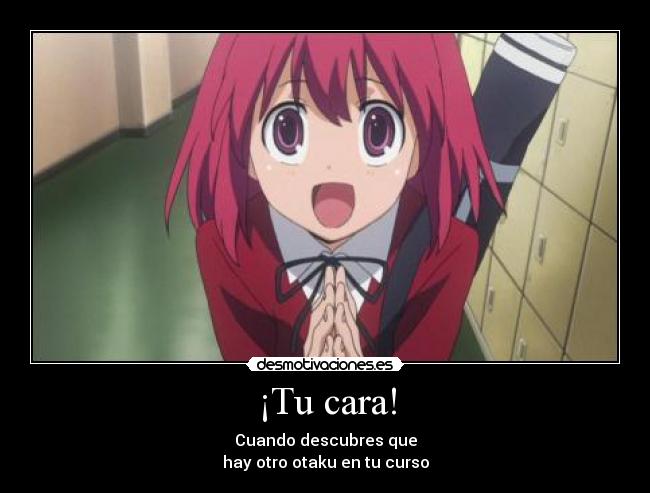 ¡Tu cara! - Cuando descubres que
hay otro otaku en tu curso