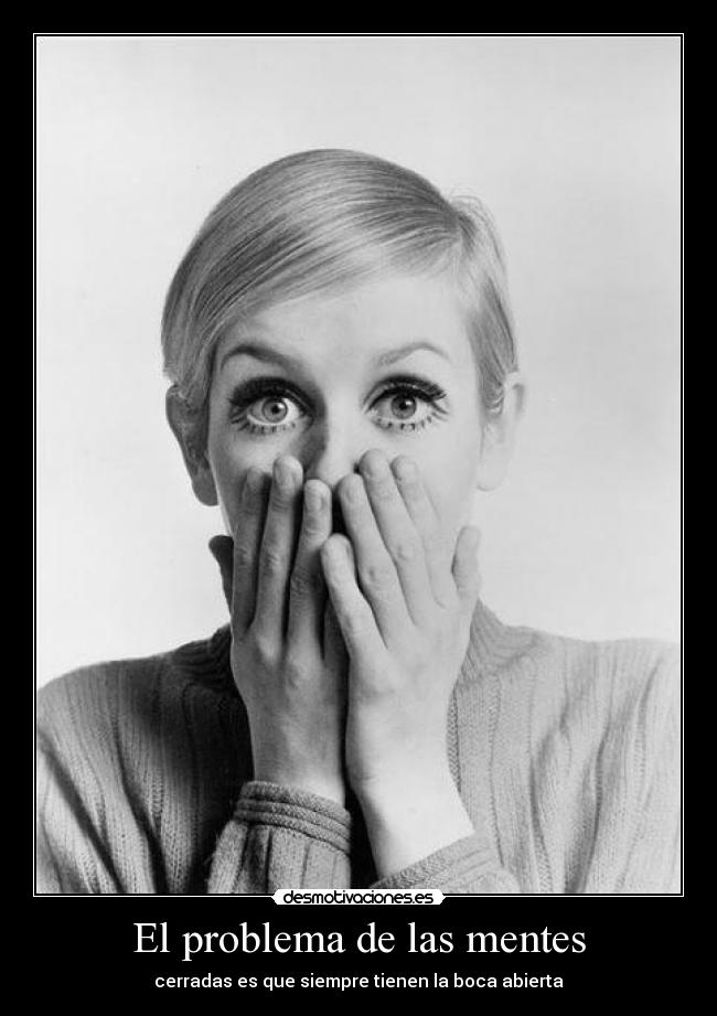 El problema de las mentes - cerradas es que siempre tienen la boca abierta