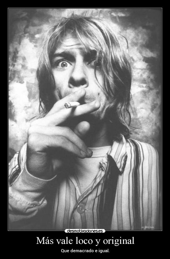 Más vale loco y original - Que demacrado e igual.
