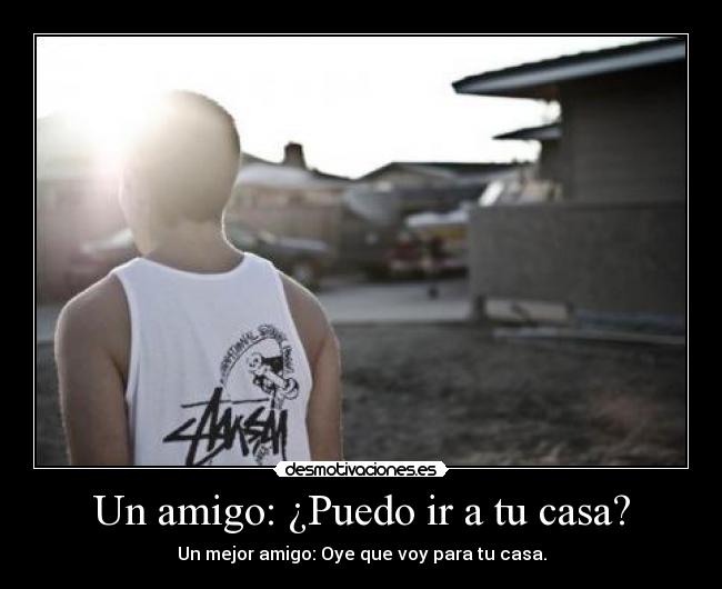 Un amigo: ¿Puedo ir a tu casa? -