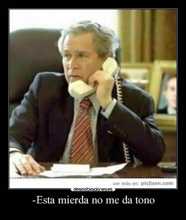 -Esta mierda no me da tono -