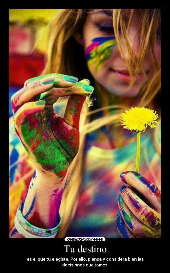 Tu destino - es el que tu elegiste. Por ello, piensa y considera bien las decisiones que tomes.