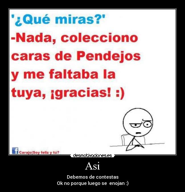 Asi - Debemos de contestas
Ok no porque luego se enojan :)