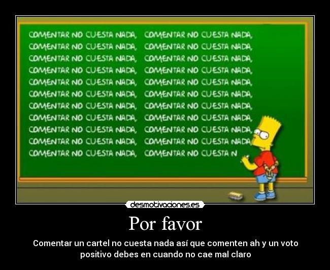 Por favor - Comentar un cartel no cuesta nada así que comenten ah y un voto
positivo debes en cuando no cae mal claro