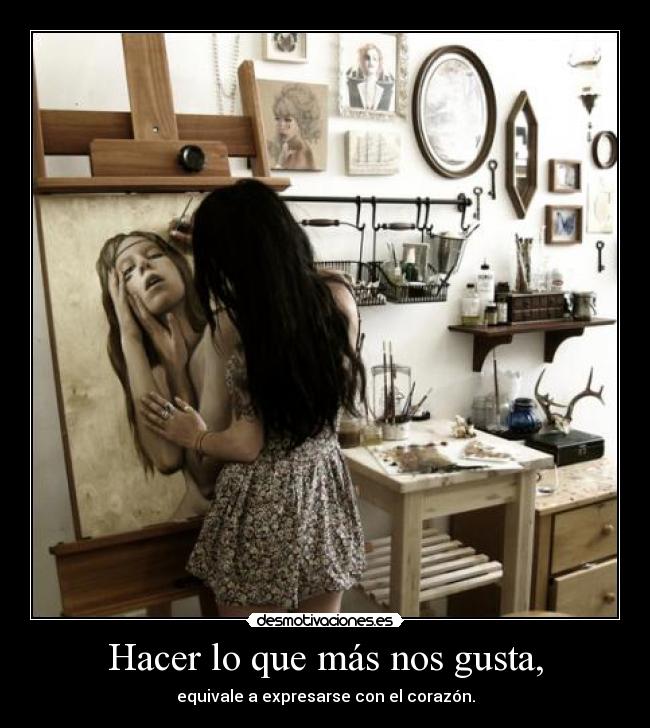 Hacer lo que más nos gusta, - equivale a expresarse con el corazón.