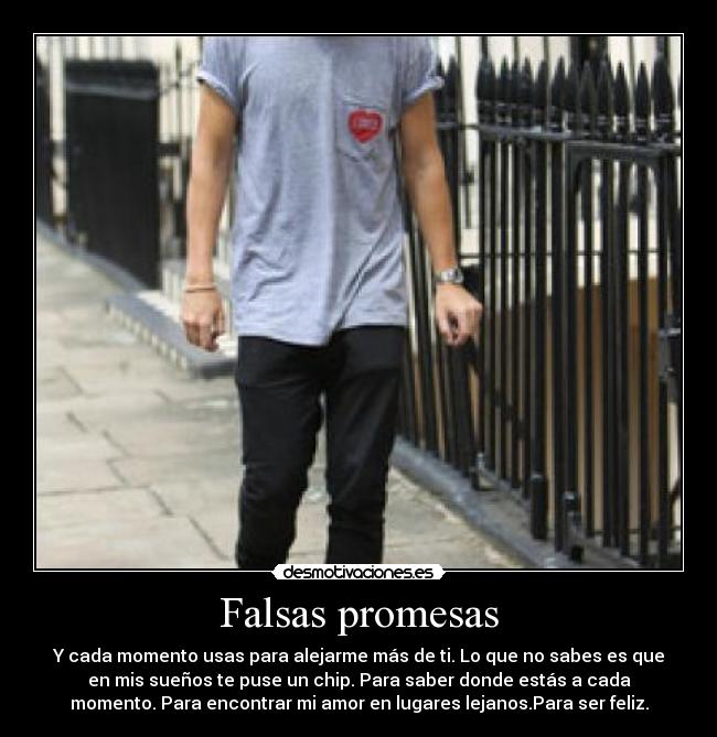 Falsas promesas - Y cada momento usas para alejarme más de ti. Lo que no sabes es que
en mis sueños te puse un chip. Para saber donde estás a cada
momento. Para encontrar mi amor en lugares lejanos.Para ser feliz.
