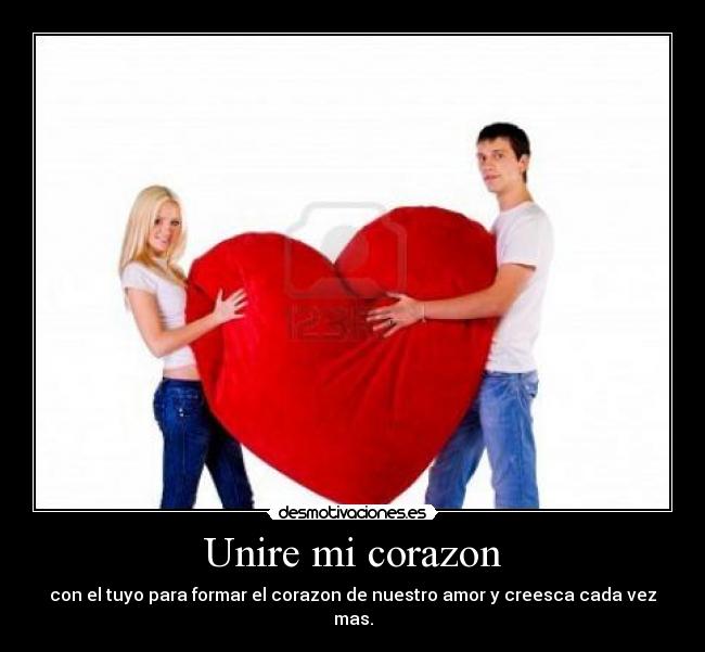 Unire mi corazon - con el tuyo para formar el corazon de nuestro amor y creesca cada vez mas.