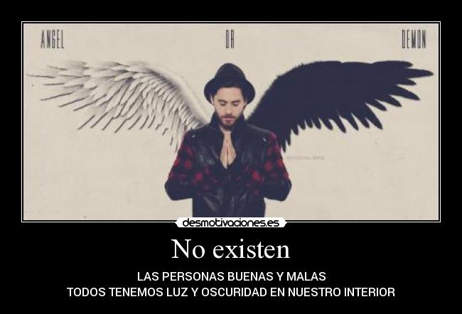 No existen - LAS PERSONAS BUENAS Y MALAS
TODOS TENEMOS LUZ Y OSCURIDAD EN NUESTRO INTERIOR