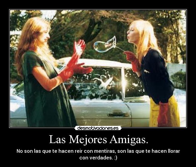 Las Mejores Amigas. - No son las que te hacen reir con mentiras, son las que te hacen llorar con verdades. :)