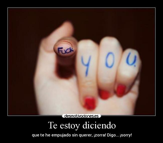 Te estoy diciendo - que te he empujado sin querer, ¡zorra! Digo... ¡sorry!