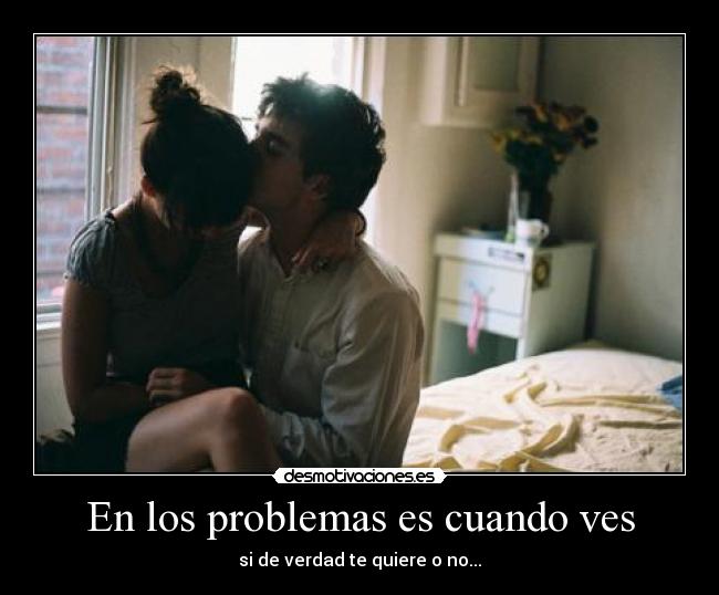 En los problemas es cuando ves - si de verdad te quiere o no...