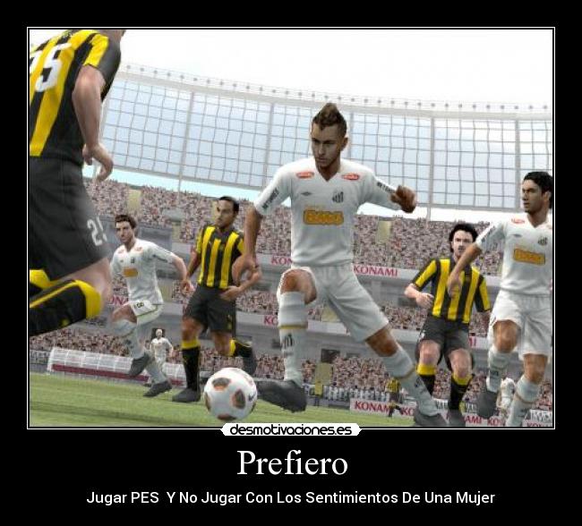 Prefiero - Jugar PES  Y No Jugar Con Los Sentimientos De Una Mujer