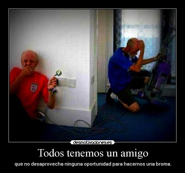 Todos tenemos un amigo - que no desaprovecha ninguna oportunidad para hacernos una broma.