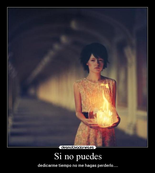 Si no puedes - dedicarme tiempo no me hagas perderlo.....