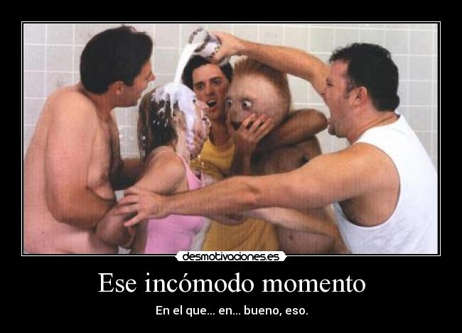 Ese incómodo momento - En el que... en... bueno, eso.