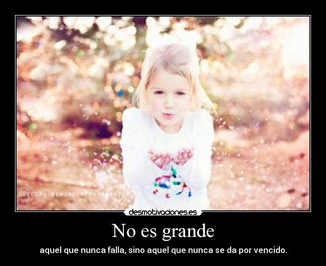 No es grande - aquel que nunca falla, sino aquel que nunca se da por vencido.