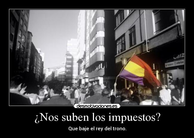 ¿Nos suben los impuestos? - Que baje el rey del trono.