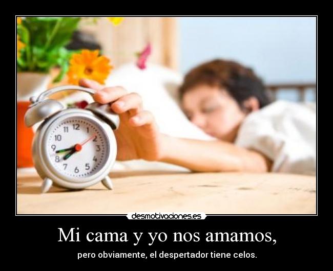 Mi cama y yo nos amamos, - pero obviamente, el despertador tiene celos.