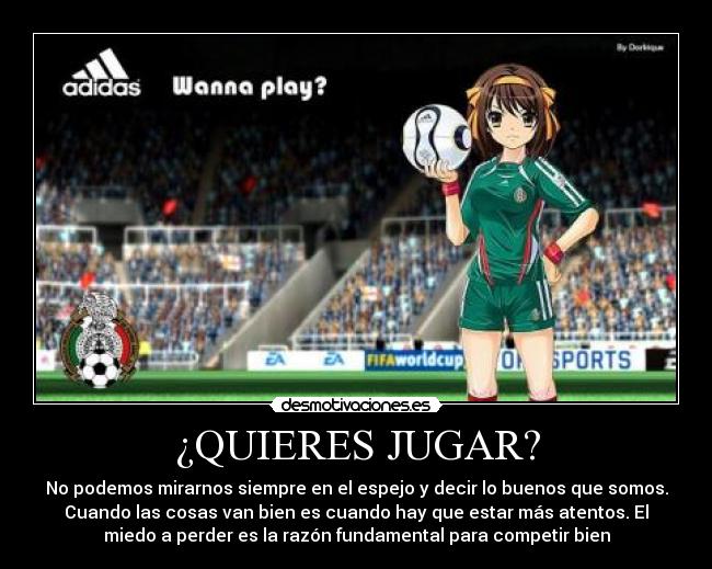 ¿QUIERES JUGAR? - No podemos mirarnos siempre en el espejo y decir lo buenos que somos.
Cuando las cosas van bien es cuando hay que estar más atentos. El
miedo a perder es la razón fundamental para competir bien