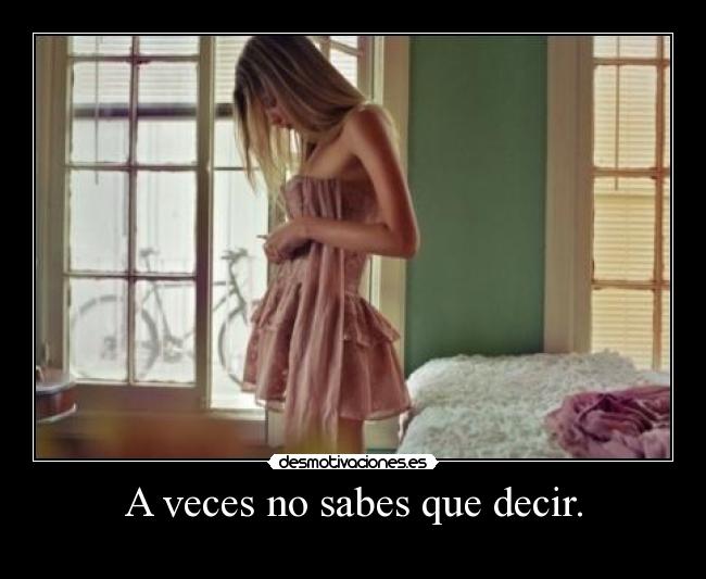 A veces no sabes que decir. - 