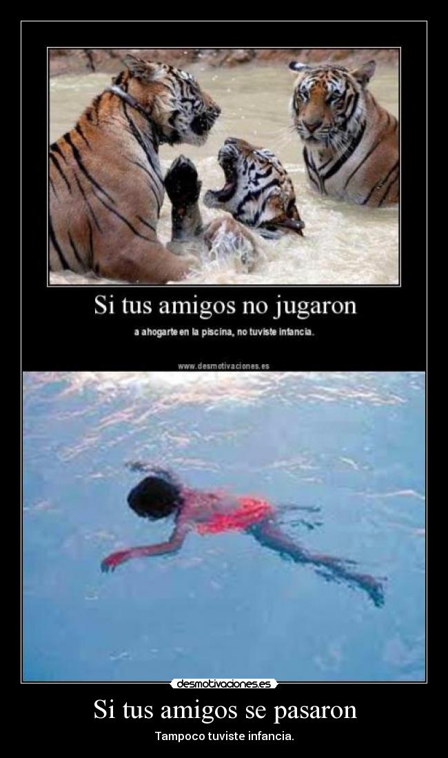 Si tus amigos se pasaron - Tampoco tuviste infancia.