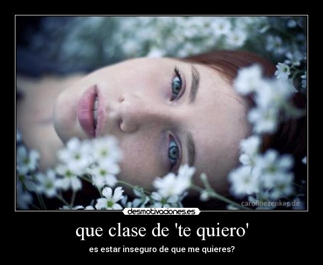 que clase de te quiero - es estar inseguro de que me quieres?