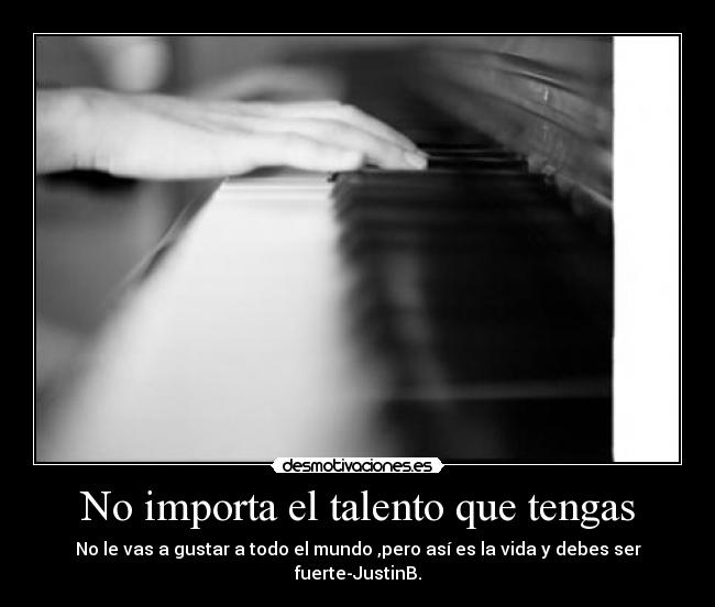 No importa el talento que tengas - No le vas a gustar a todo el mundo ,pero así es la vida y debes ser fuerte-JustinB.