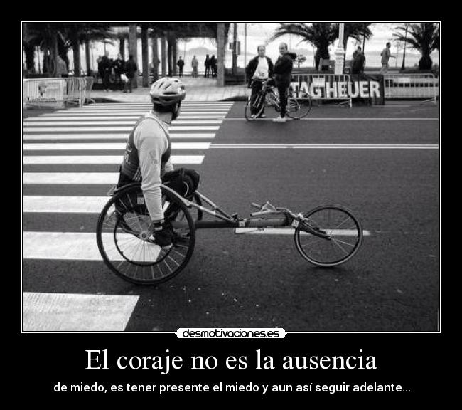 El coraje no es la ausencia - de miedo, es tener presente el miedo y aun así seguir adelante...