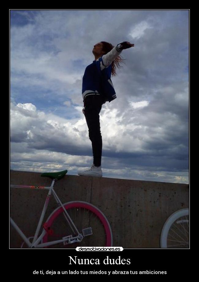 Nunca dudes - de ti, deja a un lado tus miedos y abraza tus ambiciones