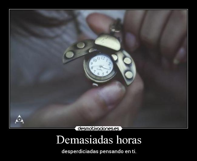 Demasiadas horas - desperdiciadas pensando en ti.